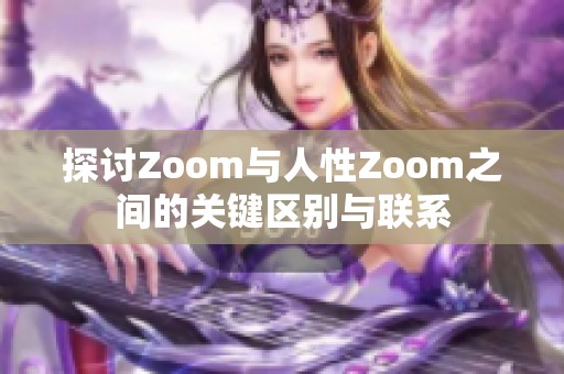 探讨Zoom与人性Zoom之间的关键区别与联系