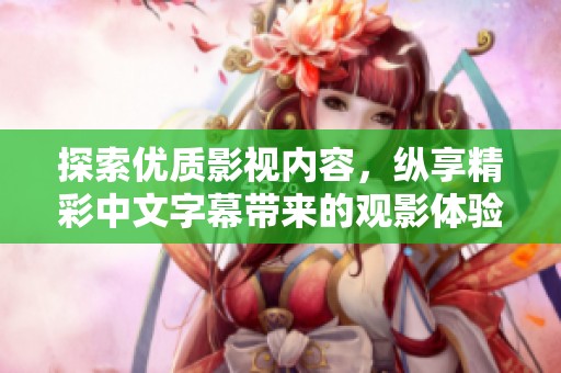 探索优质影视内容，纵享精彩中文字幕带来的观影体验