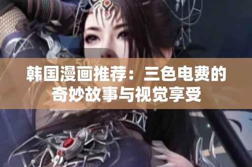 韩国漫画推荐：三色电费的奇妙故事与视觉享受
