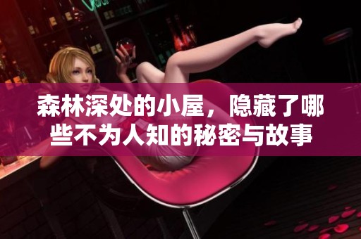 森林深处的小屋，隐藏了哪些不为人知的秘密与故事