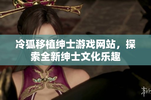 冷狐移植绅士游戏网站，探索全新绅士文化乐趣