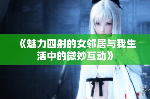 《魅力四射的女邻居与我生活中的微妙互动》