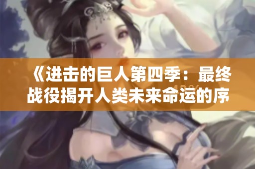 《进击的巨人第四季：最终战役揭开人类未来命运的序幕》