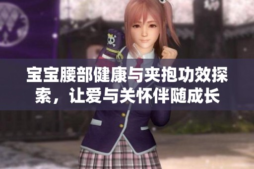 宝宝腰部健康与夹抱功效探索，让爱与关怀伴随成长