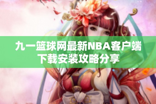 九一篮球网最新NBA客户端下载安装攻略分享