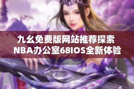 九幺免费版网站推荐探索 NBA办公室68IOS全新体验