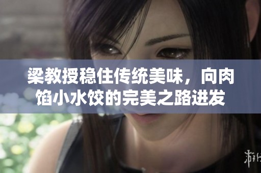 梁教授稳住传统美味，向肉馅小水饺的完美之路进发