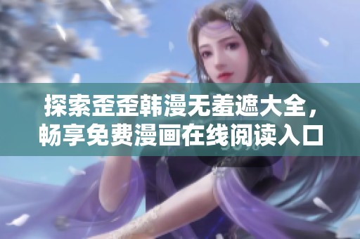 探索歪歪韩漫无羞遮大全，畅享免费漫画在线阅读入口