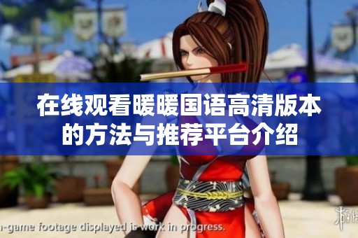 在线观看暖暖国语高清版本的方法与推荐平台介绍
