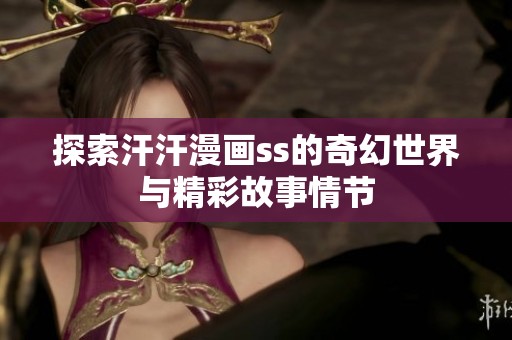 探索汗汗漫画ss的奇幻世界与精彩故事情节