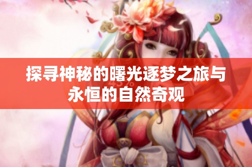 探寻神秘的曙光逐梦之旅与永恒的自然奇观