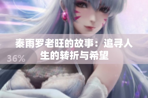 秦雨罗老旺的故事：追寻人生的转折与希望