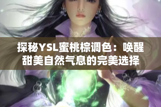 探秘YSL蜜桃棕调色：唤醒甜美自然气息的完美选择