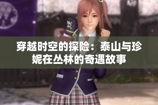 穿越时空的探险：泰山与珍妮在丛林的奇遇故事
