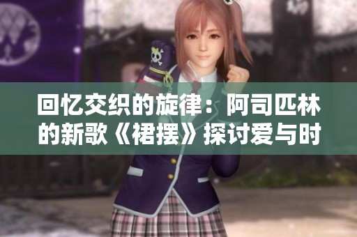回忆交织的旋律：阿司匹林的新歌《裙摆》探讨爱与时光