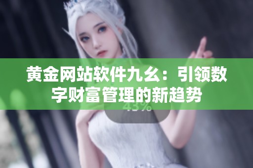 黄金网站软件九幺：引领数字财富管理的新趋势