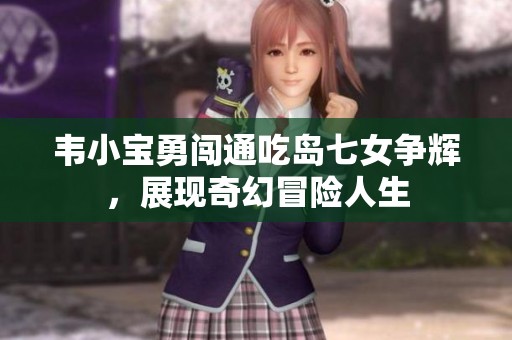 韦小宝勇闯通吃岛七女争辉，展现奇幻冒险人生