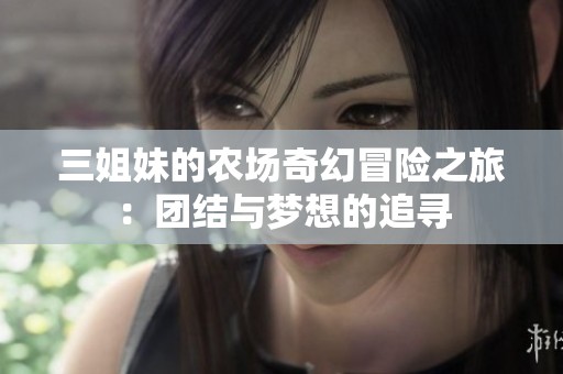 三姐妹的农场奇幻冒险之旅：团结与梦想的追寻