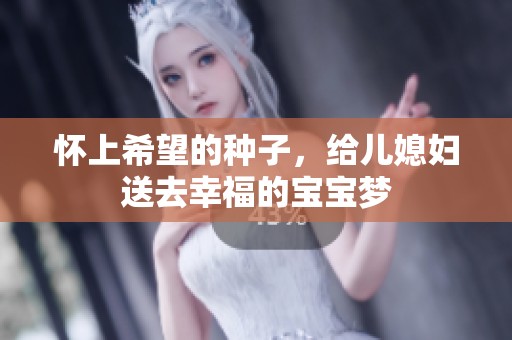 怀上希望的种子，给儿媳妇送去幸福的宝宝梦