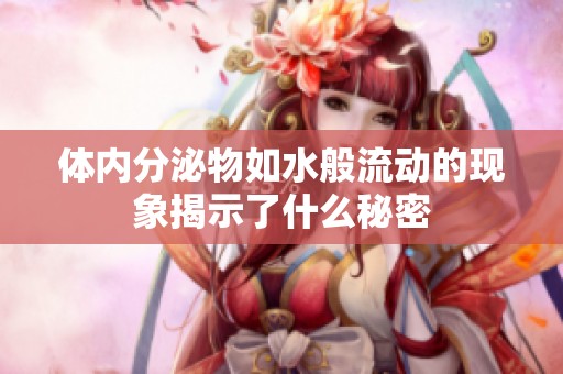 体内分泌物如水般流动的现象揭示了什么秘密