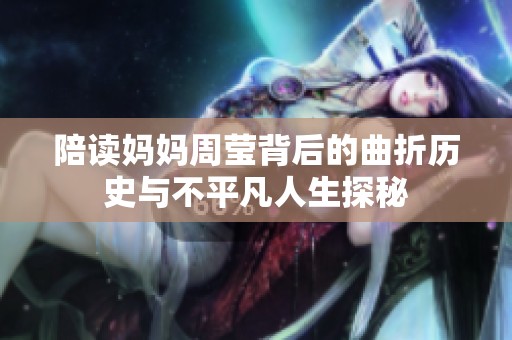 陪读妈妈周莹背后的曲折历史与不平凡人生探秘