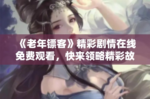 《老年镖客》精彩剧情在线免费观看，快来领略精彩故事！