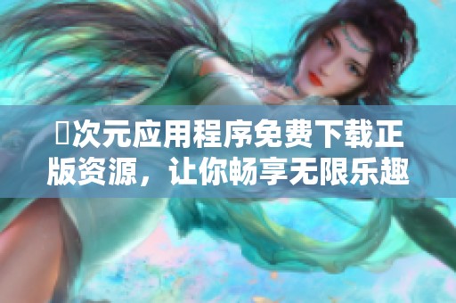 囧次元应用程序免费下载正版资源，让你畅享无限乐趣