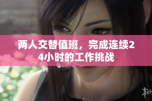 两人交替值班，完成连续24小时的工作挑战