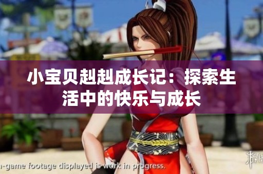 小宝贝赳赳成长记：探索生活中的快乐与成长
