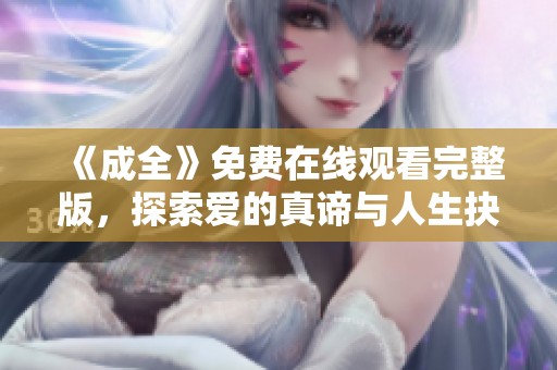 《成全》免费在线观看完整版，探索爱的真谛与人生抉择