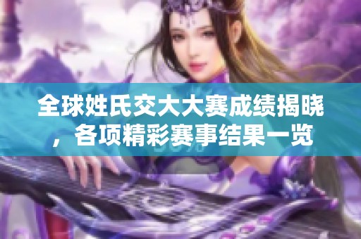 全球姓氏交大大赛成绩揭晓，各项精彩赛事结果一览