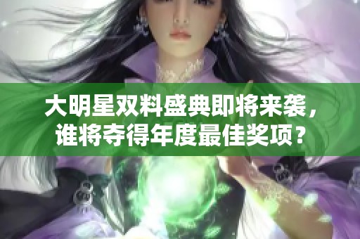 大明星双料盛典即将来袭，谁将夺得年度最佳奖项？