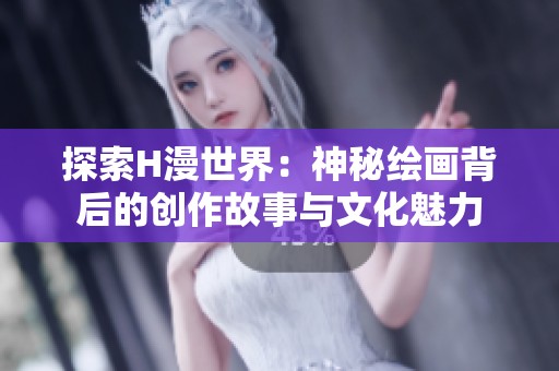 探索H漫世界：神秘绘画背后的创作故事与文化魅力
