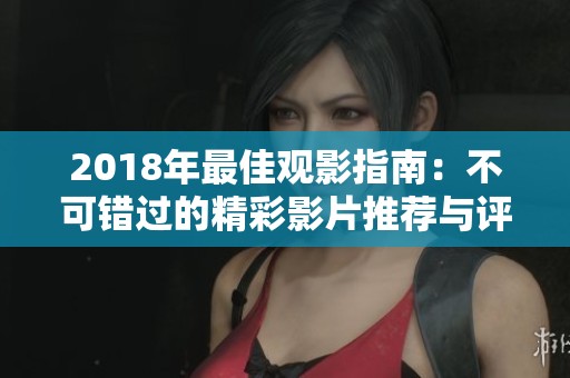 2018年最佳观影指南：不可错过的精彩影片推荐与评价