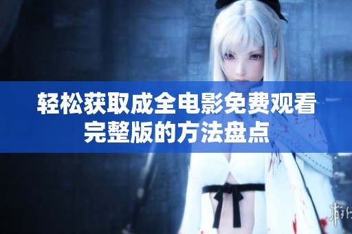 轻松获取成全电影免费观看完整版的方法盘点