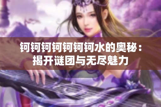 钶钶钶钶钶钶钶水的奥秘：揭开谜团与无尽魅力