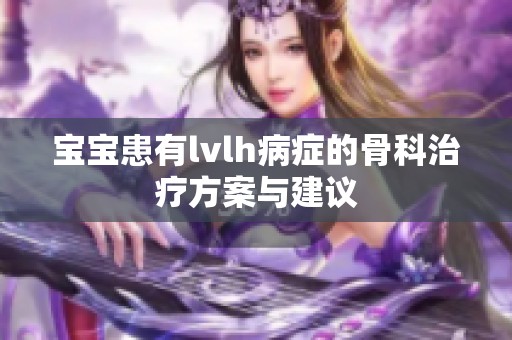 宝宝患有lvlh病症的骨科治疗方案与建议