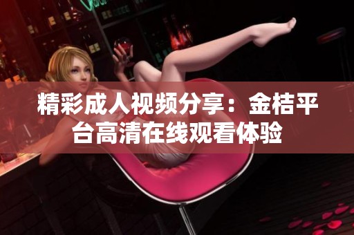 精彩成人视频分享：金桔平台高清在线观看体验