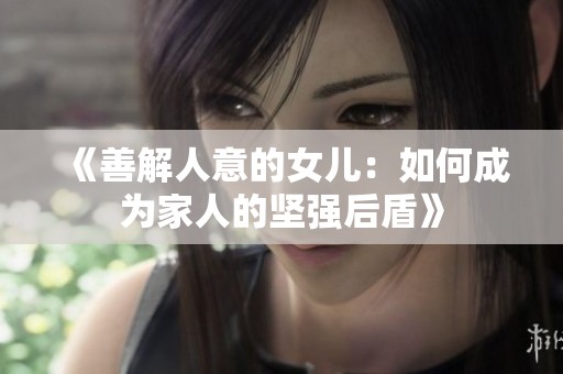 《善解人意的女儿：如何成为家人的坚强后盾》
