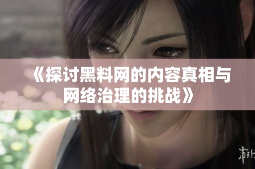 《探讨黑料网的内容真相与网络治理的挑战》