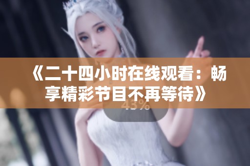 《二十四小时在线观看：畅享精彩节目不再等待》