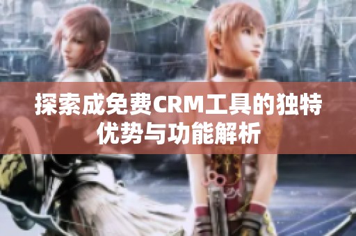 探索成免费CRM工具的独特优势与功能解析