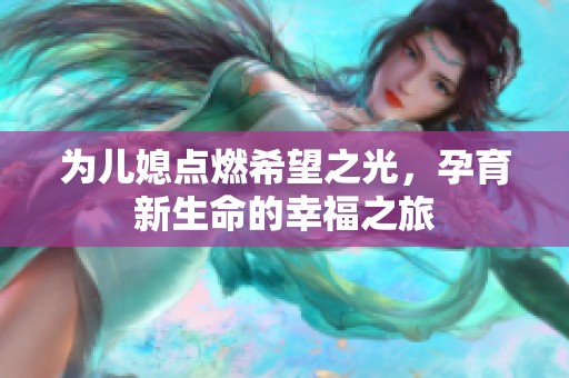 为儿媳点燃希望之光，孕育新生命的幸福之旅