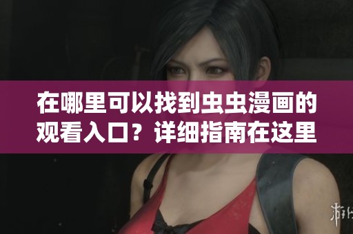在哪里可以找到虫虫漫画的观看入口？详细指南在这里！