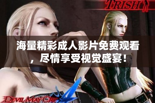 海量精彩成人影片免费观看，尽情享受视觉盛宴！