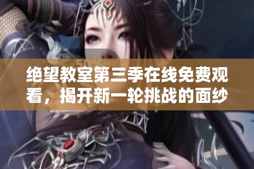 绝望教室第三季在线免费观看，揭开新一轮挑战的面纱
