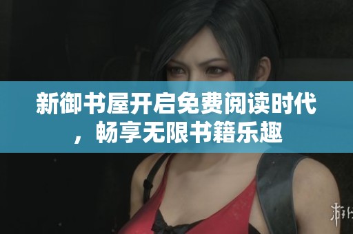新御书屋开启免费阅读时代，畅享无限书籍乐趣