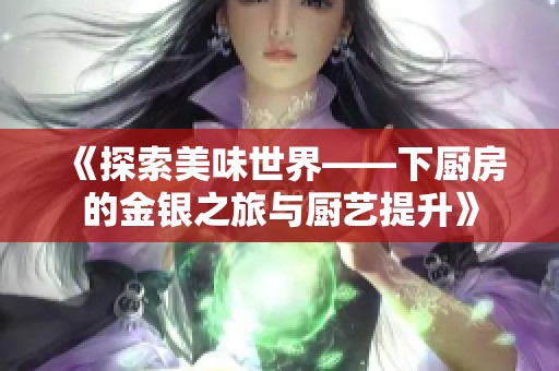 《探索美味世界——下厨房的金银之旅与厨艺提升》