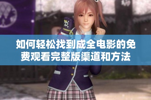 如何轻松找到成全电影的免费观看完整版渠道和方法
