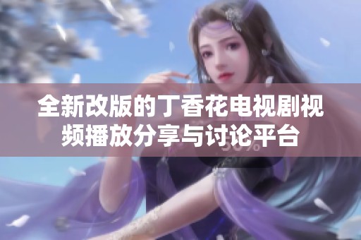 全新改版的丁香花电视剧视频播放分享与讨论平台